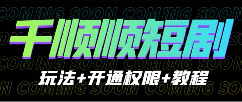 (6556期)收费800多的千顺顺短剧玩法+开通权限+教程 (6556期)收费800多的千顺顺短剧玩法+开通权限+教程