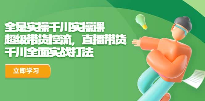 (6559期)全是实操千川实操课,超级带货控流,直播带货 千川全面实战打法 (6559期)全是实操千川实操课,超级带货控流,直播带货 千川全面实战打法