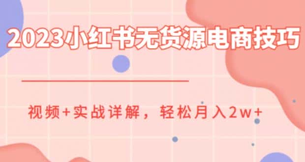 2023小红书无货源电商技巧教程,轻松月入2w+,视频+实战详解【揭秘】 2023小红书无货源电商技巧教程,轻松月入2w+,视频+实战详解【揭秘】