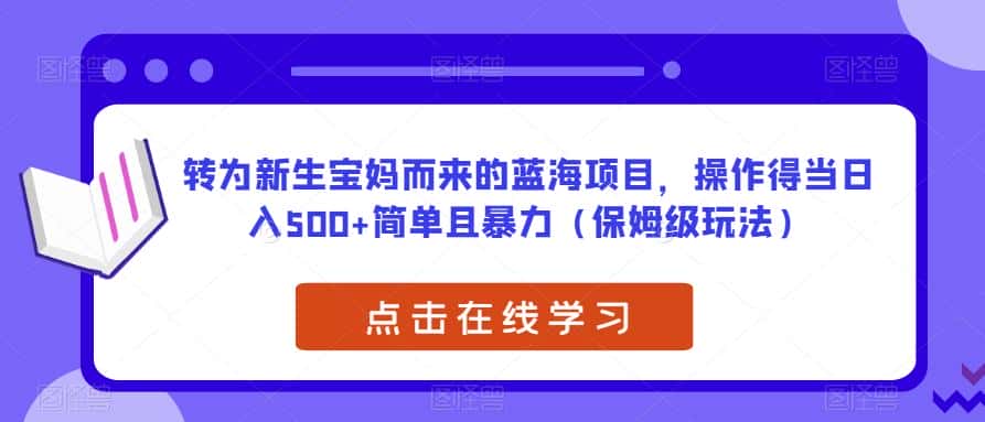转为新生宝妈而来的蓝海项目,操作得当日入500+简单且暴力(保姆级玩法)【揭秘】 转为新生宝妈而来的蓝海项目,操作得当日入500+简单且暴力(保姆级玩法)【揭秘】