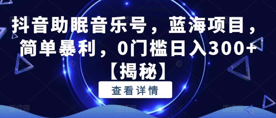 抖音助眠音乐号,蓝海项目,简单暴利,0门槛日入300+【揭秘】 抖音助眠音乐号,蓝海项目,简单暴利,0门槛日入300+【揭秘】