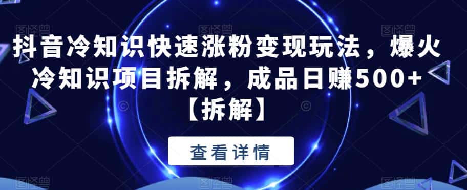 抖音冷知识快速涨粉变现玩法,爆火冷知识项目拆解,成品日赚500+【拆解】 抖音冷知识快速涨粉变现玩法,爆火冷知识项目拆解,成品日赚500+【拆解】