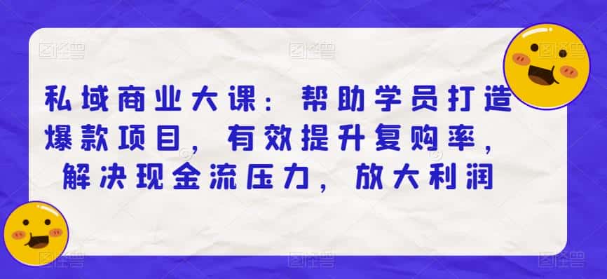私域商业大课:帮助学员打造爆款项目,有效提升复购率,解决现金流压力,放大利润 私域商业大课:帮助学员打造爆款项目,有效提升复购率,解决现金流压力,放大利润