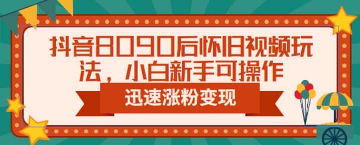 抖音8090后怀旧视频玩法,小白新手可操作,迅速涨粉变现(教程+素材)【揭秘】 抖音8090后怀旧视频玩法,小白新手可操作,迅速涨粉变现(教程+素材)【揭秘】