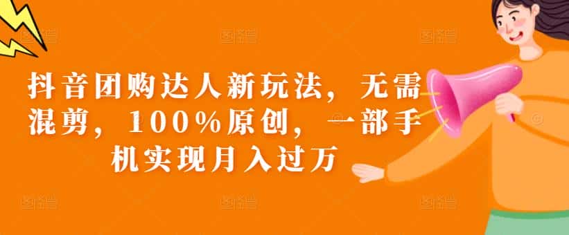 抖音团购达人新玩法,无需混剪,100%原创,一部手机实现月入过万【揭秘】 抖音团购达人新玩法,无需混剪,100%原创,一部手机实现月入过万【揭秘】