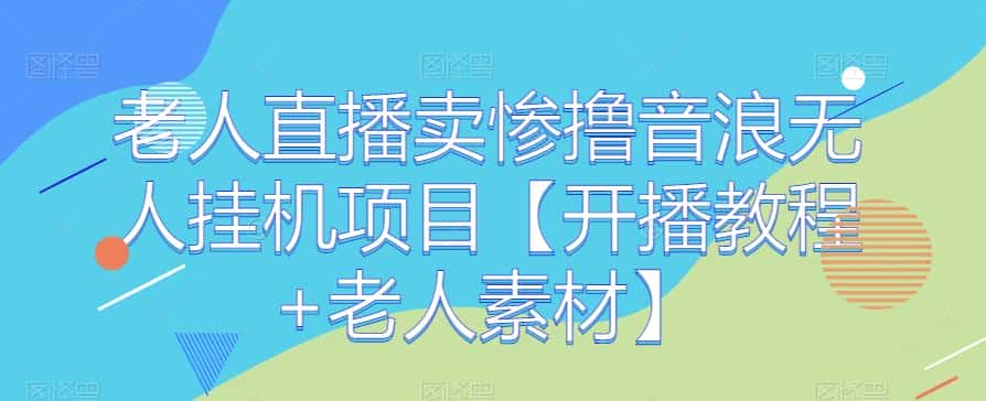 老人直播卖惨撸音浪无人挂机项目【开播教程+老人素材】 老人直播卖惨撸音浪无人挂机项目【开播教程+老人素材】