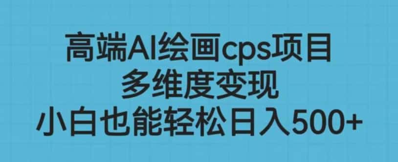 高端AI绘画cps项目,多维度变现,小白也能轻松上手【揭秘】 高端AI绘画cps项目,多维度变现,小白也能轻松上手【揭秘】