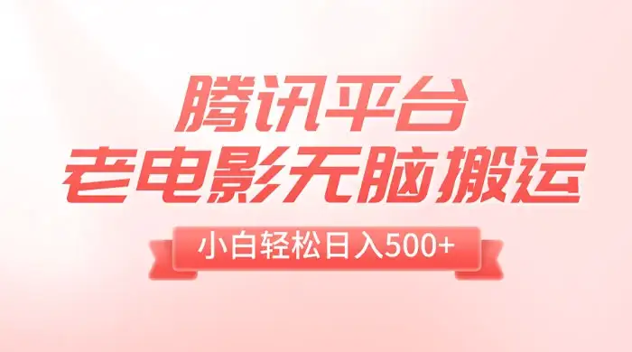 腾讯平台老电影无脑搬运,小白轻松日入 500+(附 1T 电影资源)-优优云创网