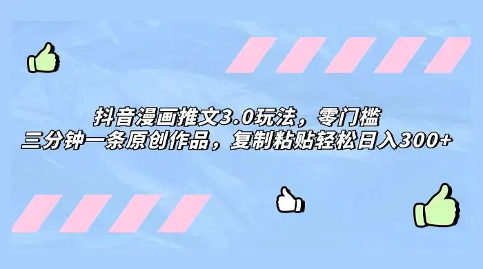 抖音漫画推文 3.0 玩法,零门槛,三分钟一条原创作品,复制粘贴轻松日入 300+-优优云创网