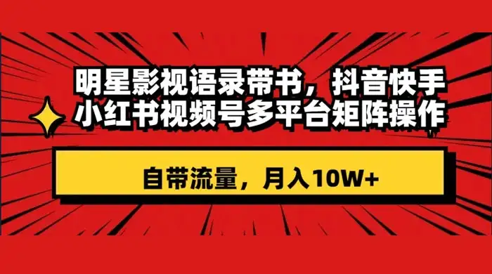 明星影视语录带书,抖音快手小红书视频号多平台矩阵操作,自带流量,月入 10W+-优优云创网