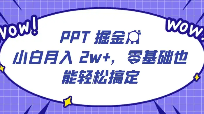 PPT 掘金术:小白月入 2w+,零基础也能轻松搞定,保姆式教学,无脑操作即可-优优云创网