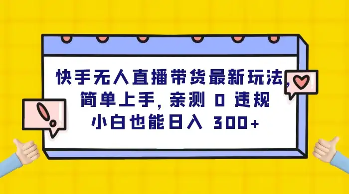 快手无人直播带货最新玩法,简单上手,亲测 0 违规,小白也能日入 300+-优优云创网