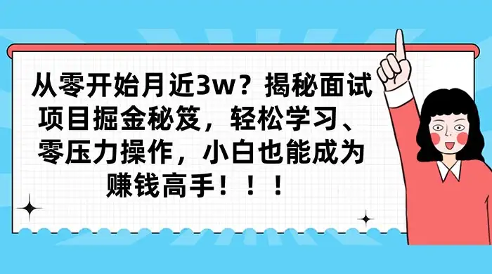 从零开始月入近3w?揭秘面试项目掘金秘笈,轻松学习、零压力操作,小白也能成为赚钱高手-优优云创网