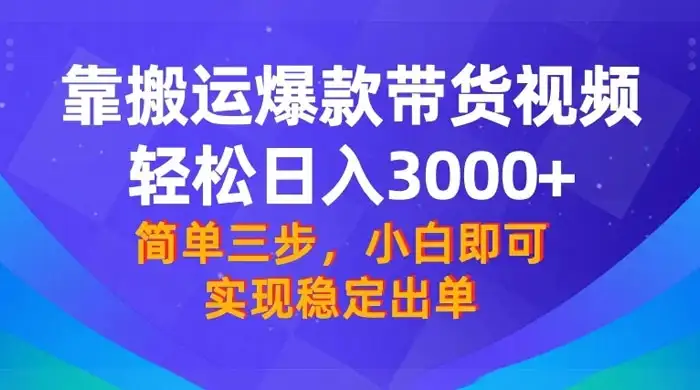 靠搬运爆款带货视频,轻松日入 3000+,终极 3.0 玩法,保姆式教学,简单三步,小白即可实现稳定出单-优优云创网