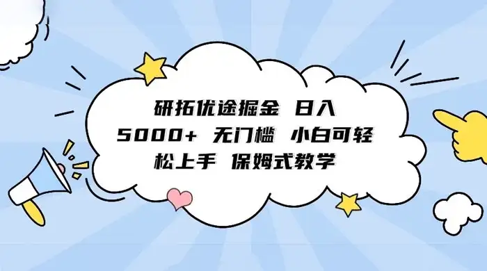 研拓优途掘金,日入 5000+ 无门槛,小白可轻松上手,保姆式教学-优优云创网