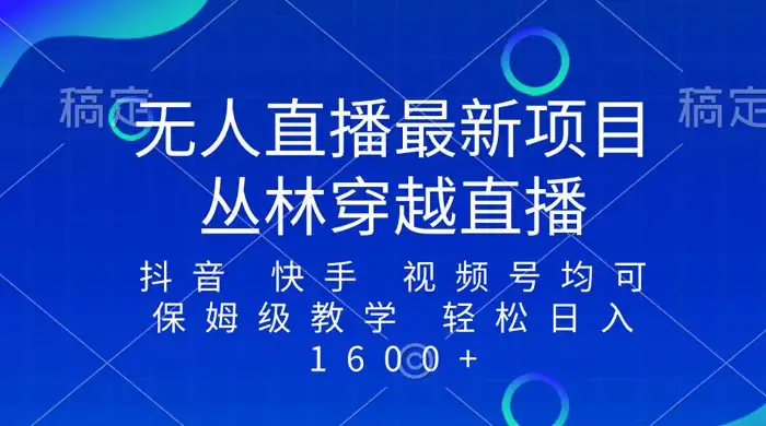 最新最火无人直播项目,丛林穿越,所有平台都可播 保姆级教学小白轻松 1600+-优优云创网