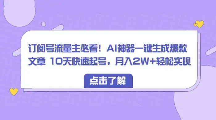 订阅号流量主必看!AI神器一键生成爆款文章 10天快速起号,月入 2W+ 轻松-优优云创网