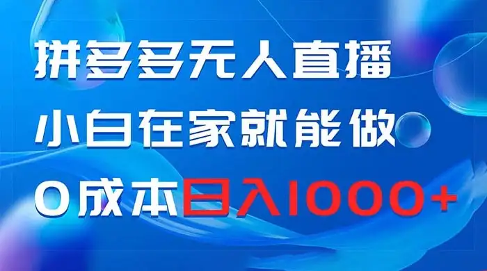 拼多多无人直播,小白在家就能做,0 成本日入 1000+-优优云创网