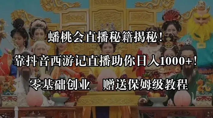 蟠桃会直播秘籍揭秘!靠抖音西游记直播日入 1000+ 零基础创业,赠保姆级教程-优优云创网