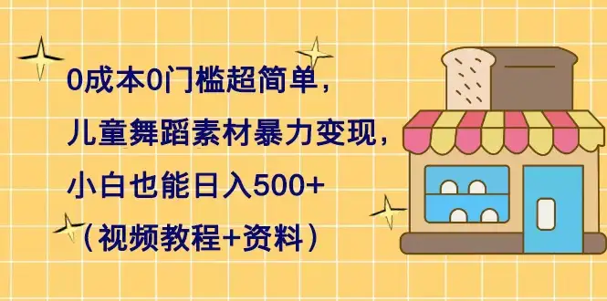 0 成本 0 门槛超简单,儿童舞蹈素材暴力变现,小白也能日入 500+(视频教程+资料)-优优云创网