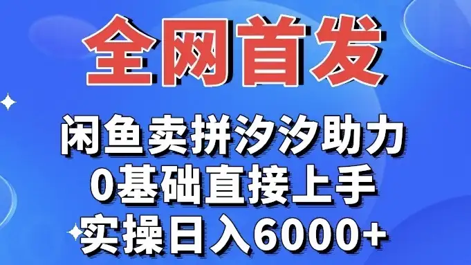 全网首发 闲鱼买拼夕夕助力 0基础直接上手 实操日入6000+-优优云创网