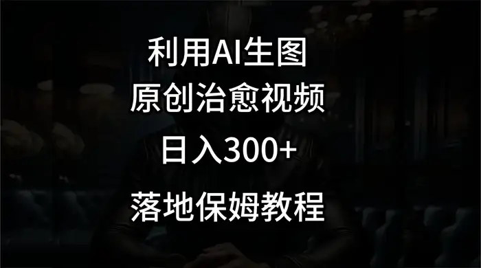利用AI生图做成治愈视频,仅靠一张图片日入300+,附保姆级教程-优优云创网