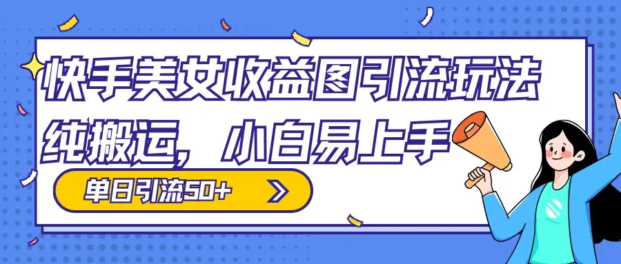 快手美女收益图组合引流玩法,小白易上手,单日引流50+-优优云创网