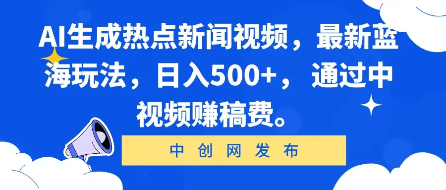 AI生成热点新闻视频,最新蓝海玩法,日入500+, 通过中视频赚稿费。-优优云创网