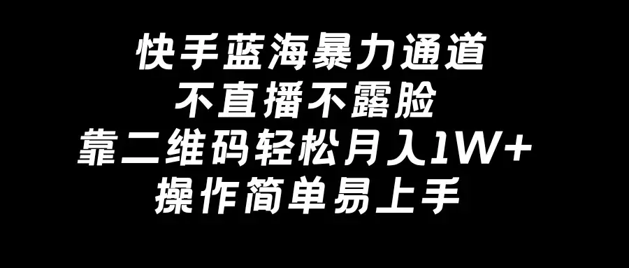 快手蓝海暴力通道,不直播不露脸,靠二维码轻松月入1W+,操作简单易上手-优优云创网