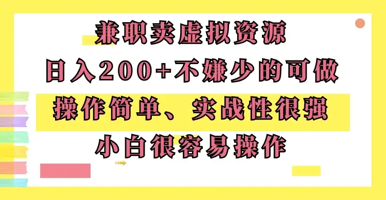 兼职卖虚拟资源、日入200+,不嫌少的可做,操作简单、实战性很强,小白很容易操作-优优云创网