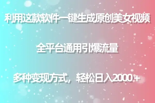 利用工具一键生成美女原创视频 全平台通用引爆流量 多种变现 日入2000+-优优云创网