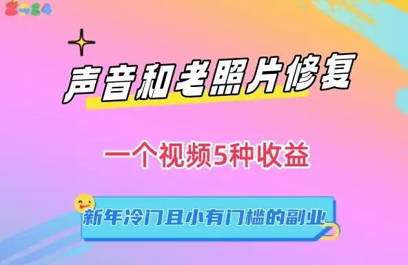 声音和老照片修复,一个视频5种收益,新年冷门且小有门槛的副业【揭秘】-优优云创网