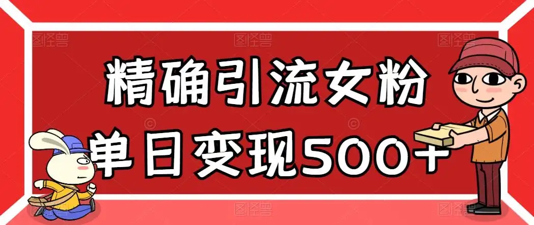 精确引流女粉,单日变现500+,高复购,保姆级教程-优优云创网