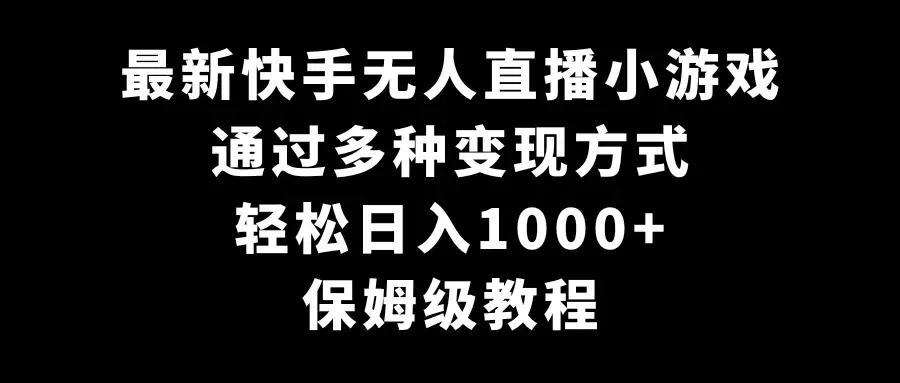 最新快手无人直播小游戏,多种变现方式,轻松日入1000+,保姆级教程-优优云创网