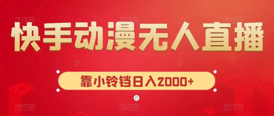 快手动漫无人直播,最新防版权违规,靠小铃铛日入2000+,小白也能轻松上手,干就完了-优优云创网
