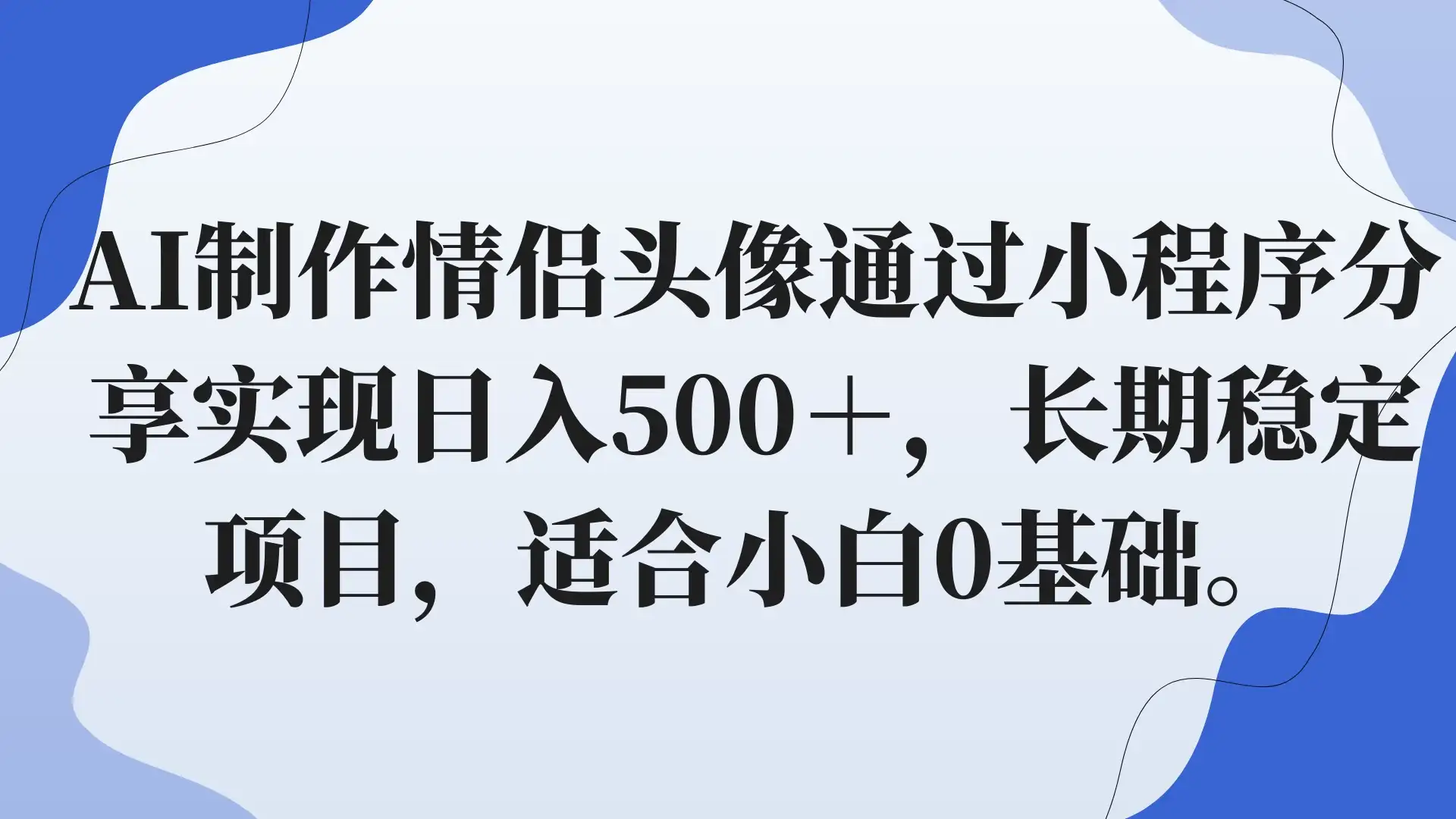 AI制作情侣头像通过小程序分享实现日入500+,长期稳定项目,适合小白0基础。-优优云创网
