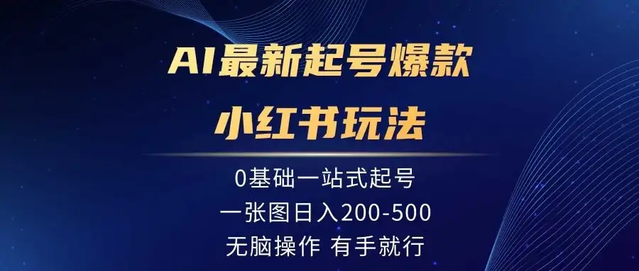 AI最新起号爆款小红书玩法,0基础一站起号,一张图日入200-500,无脑操作,有手就行-优优云创网