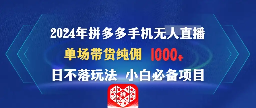 2024年拼多多手机无人直播 单场带货纯佣1000+日不落玩法 小白必备项目-优优云创网
