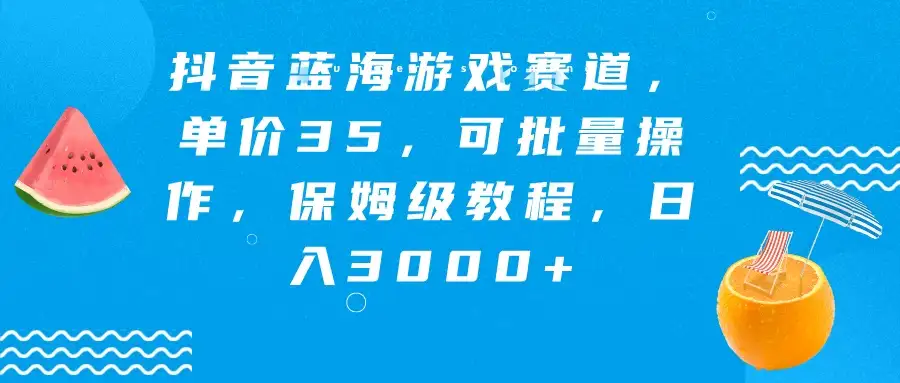 抖音蓝海游戏赛道,单价35,可批量操作,保姆级教程,日入3000+-优优云创网