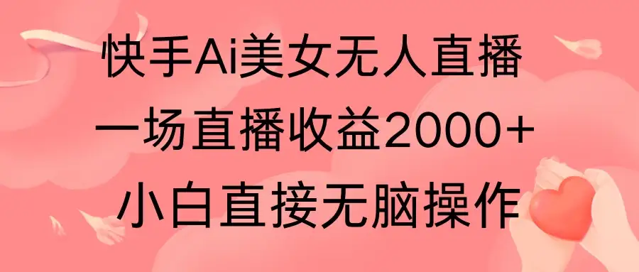快手AI无人美女24小时无人直播,单场直播2000+,操作简单,小白直接无脑执行-优优云创网