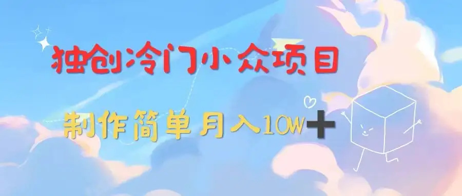 独创冷门小众项目,有钱人的最爱,暴力变现,制作简单,月入10W+-优优云创网