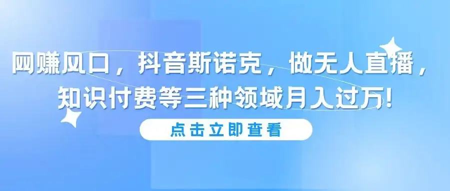 网赚风口,抖音斯诺克,做无人直播,知识付费等三种领域月入过万!-优优云创网