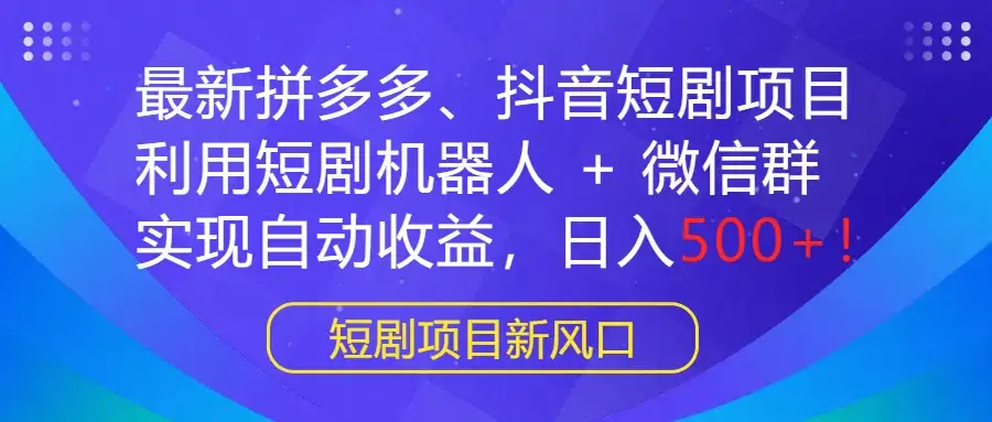 最新拼多多、抖音短剧项目,利用短剧机器人 + 微信群,实现自动收益,日入500+!-优优云创网