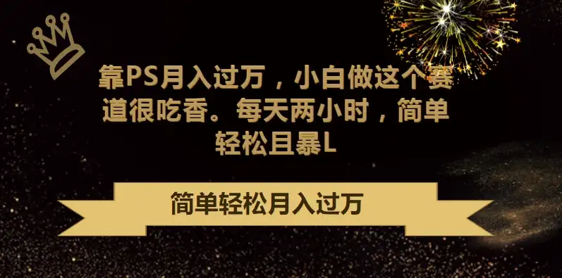 靠PS月入过万,小白做这个赛道很吃香,每天两小时,简单轻松且暴L-优优云创网