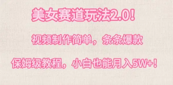 美女赛道玩法2.0!视频制作简单,条条爆款,多种方式变现,保姆级教程,小白也能月入5W+-优优云创网