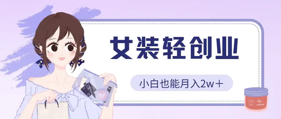 女装轻创业,小白也能月入2w+,保姆式教学-优优云创网