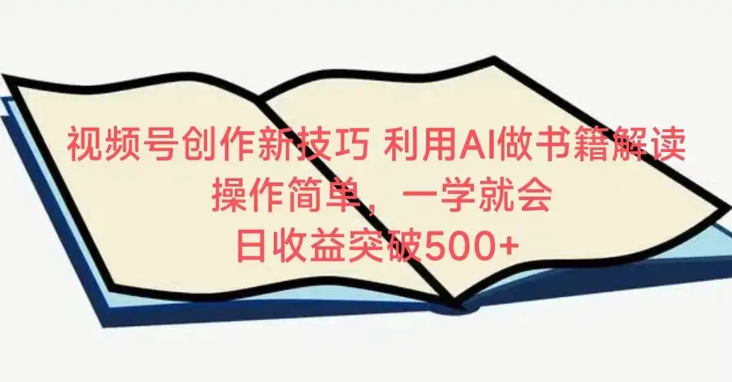 视频号创作新技巧 利用AI做书籍解读 操作简单,一学就会 日收益突破500+-优优云创网