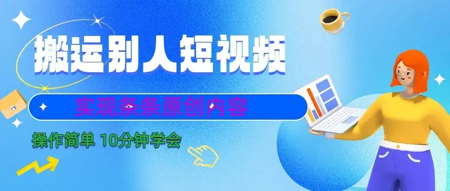搬运别人短视频,实现条条原创内容,10分钟就可以全部学会-优优云创网