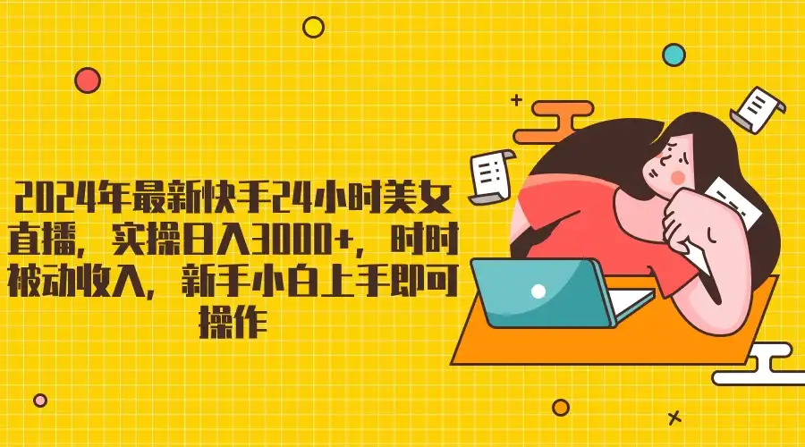 2024最新快手24小时美女直播,实操日入3000+,时时被动收入,新手小白上手即可操作-优优云创网