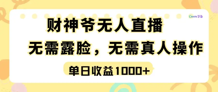 最强风口,财神爷无人直播,单日收益1000+,实操项目,无需露脸,无需真人操作-优优云创网